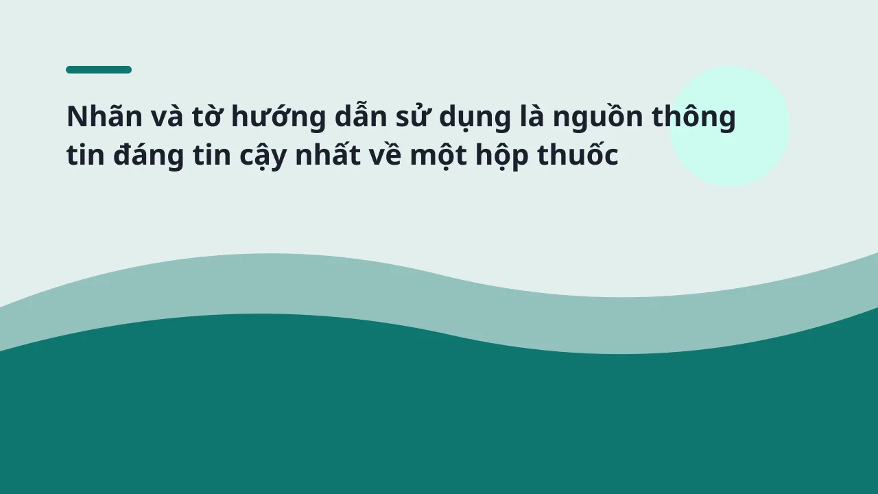 Nhãn và tờ hướng dẫn sử dụng là nguồn thông tin đáng tin cậy nhất về một hộp thuốc