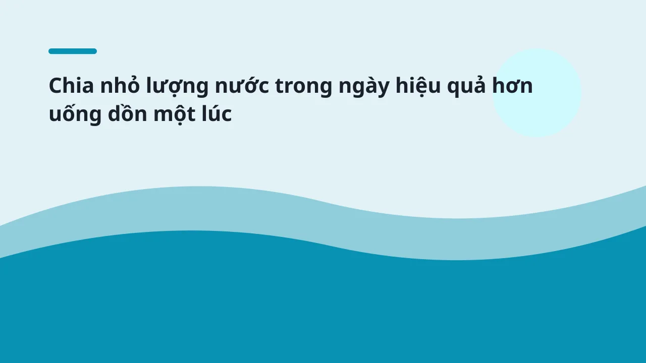 Chia nhỏ lượng nước trong ngày hiệu quả hơn uống dồn một lúc