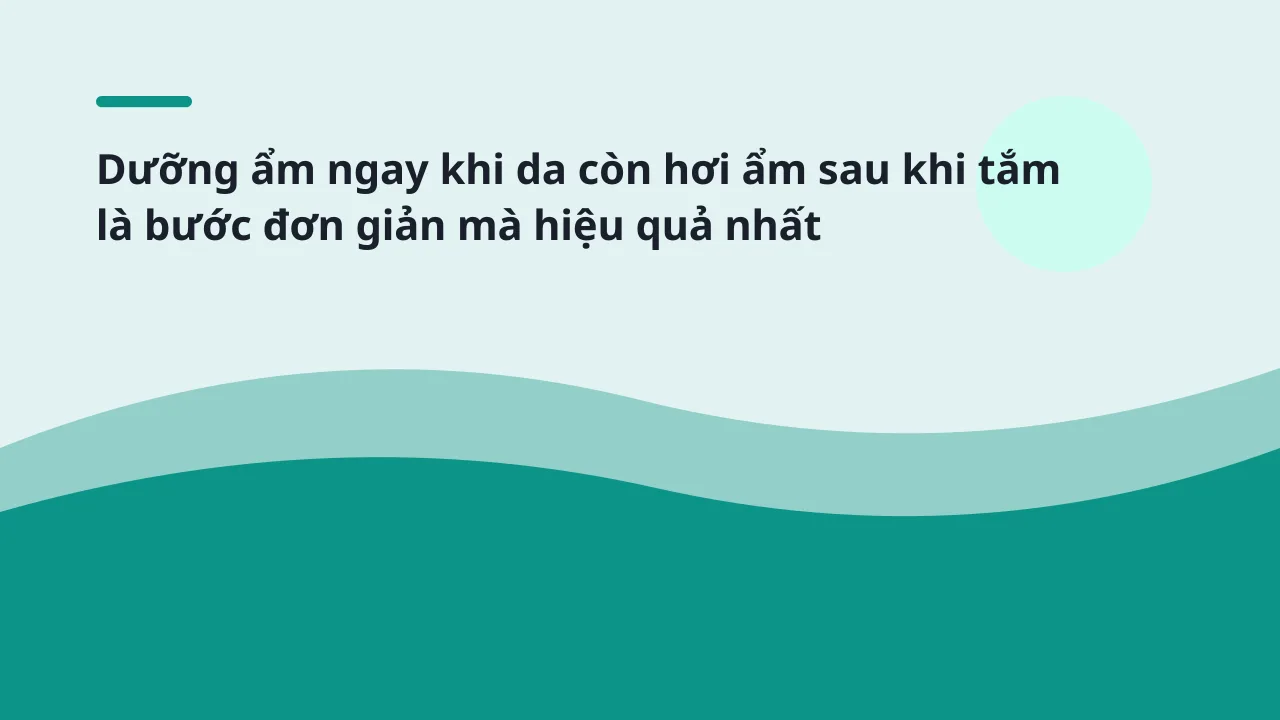 Dưỡng ẩm ngay khi da còn hơi ẩm sau khi tắm là bước đơn giản mà hiệu quả nhất